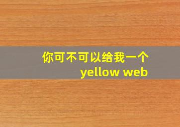 你可不可以给我一个yellow web